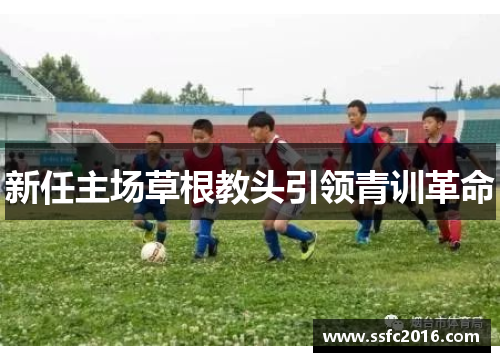 新任主场草根教头引领青训革命